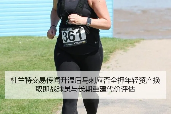 杜兰特交易传闻升温后马刺应否全押年轻资产换取即战球员与长期重建代价评估