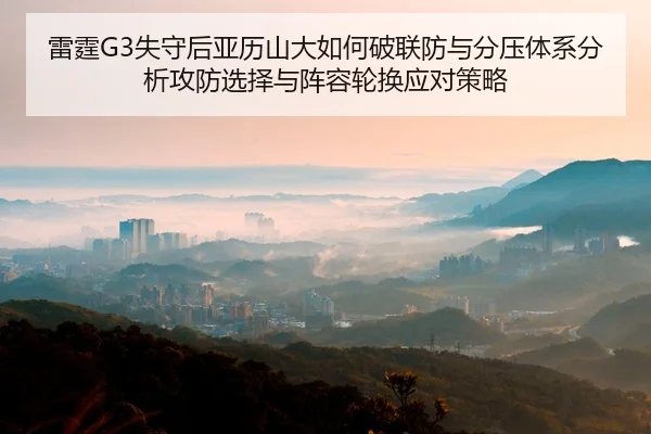 雷霆G3失守后亚历山大如何破联防与分压体系分析攻防选择与阵容轮换应对策略