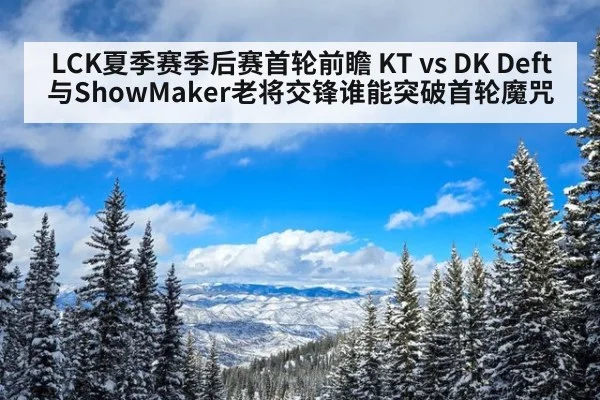 LCK夏季赛季后赛首轮前瞻 KT vs DK Deft与ShowMaker老将交锋谁能突破首轮魔咒