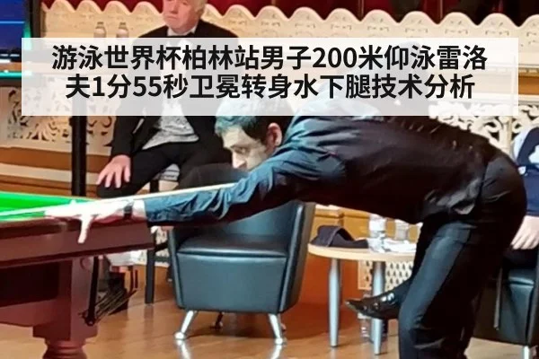 游泳世界杯柏林站男子200米仰泳雷洛夫1分55秒卫冕转身水下腿技术分析
