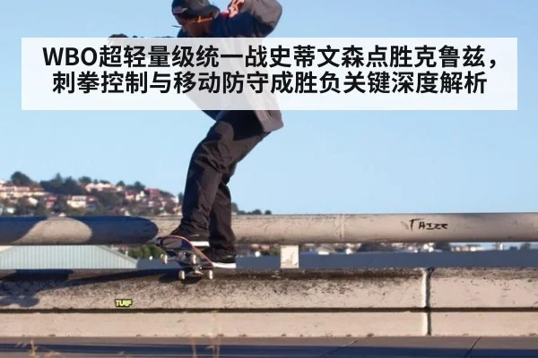 WBO超轻量级统一战史蒂文森点胜克鲁兹,刺拳控制与移动防守成胜负关键深度解析