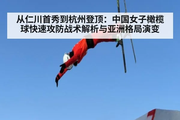 从仁川首秀到杭州登顶：中国女子橄榄球快速攻防战术解析与亚洲格局演变